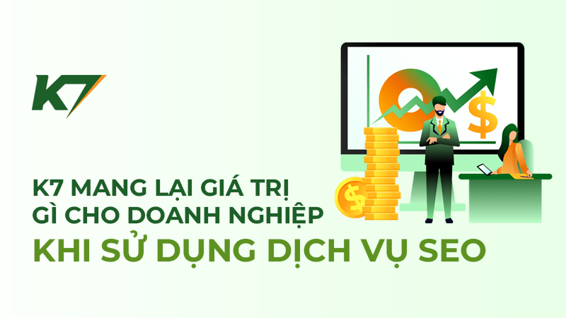 K7 mang lại giá trị gì cho doanh nghiệp khi sử dụng dịch vụ SEO tại Bình Dương