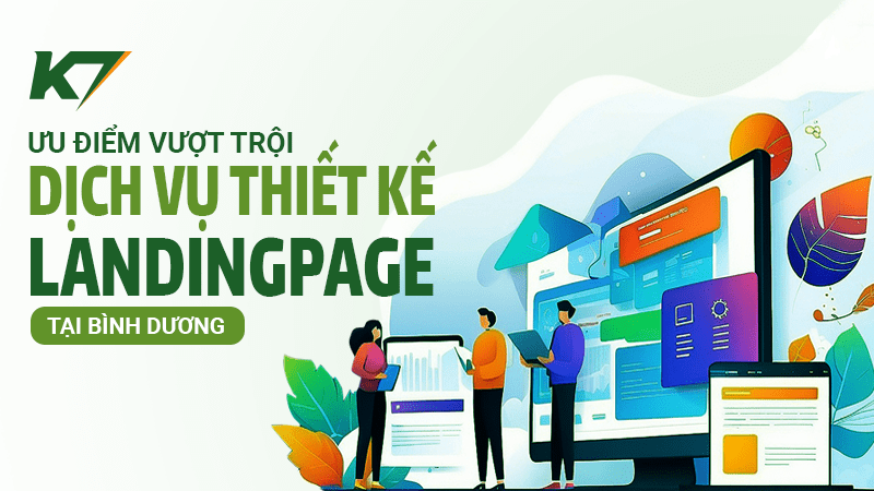 Ưu điểm vượt trội khi dùng dịch vụ thiết kế Landing Page tại Bình Dương của K7